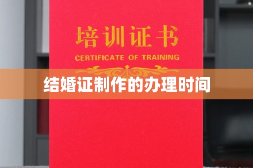 公安结婚证制作的办理时间